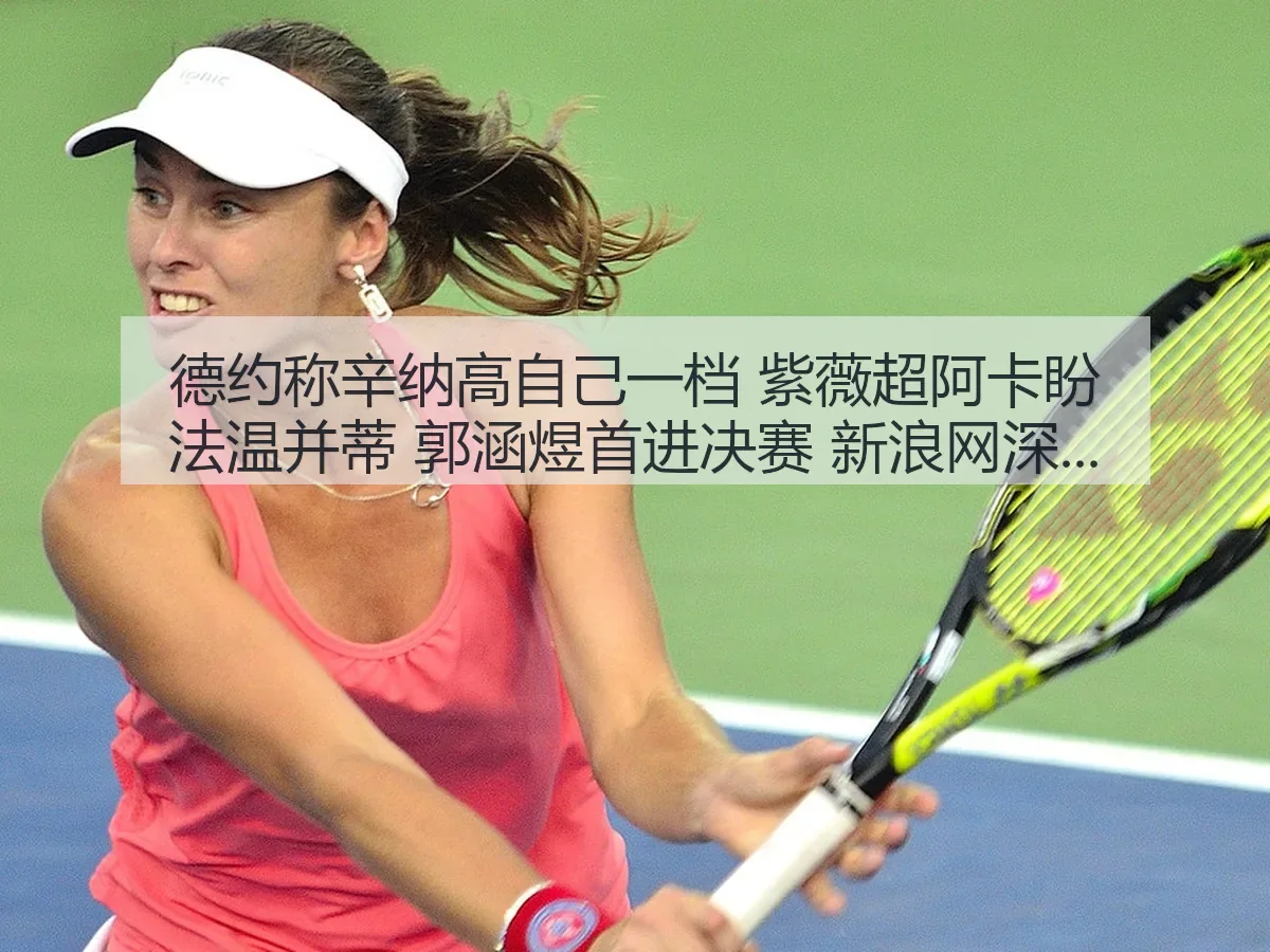 德约称辛纳高自己一档 紫薇超阿卡盼法温并蒂 郭涵煜首进决赛