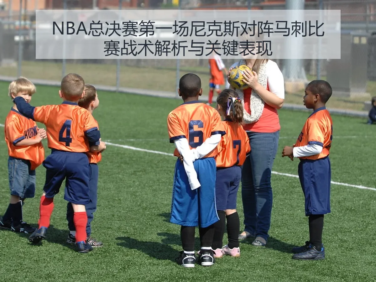 NBA总决赛第一场尼克斯对阵马刺比赛战术解析与关键表现