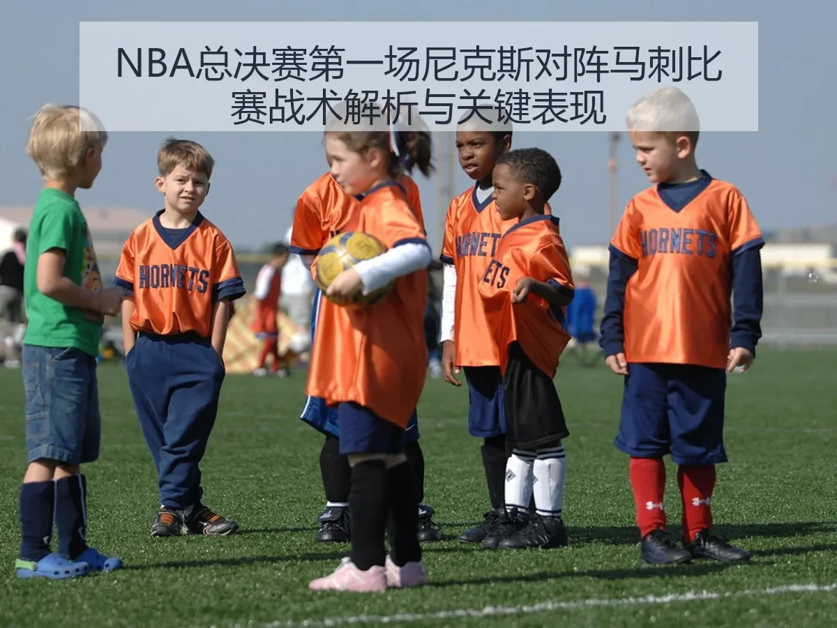 NBA总决赛第一场尼克斯对阵马刺比赛战术解析与关键表现