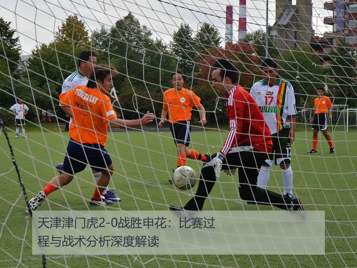 天津津门虎2-0战胜申花:比赛过程与战术分析深度解读